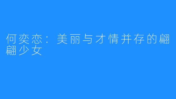 何奕恋:美丽与才情并存的翩翩少女