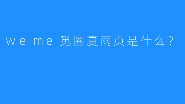 weme觅圈夏雨贞是什么？