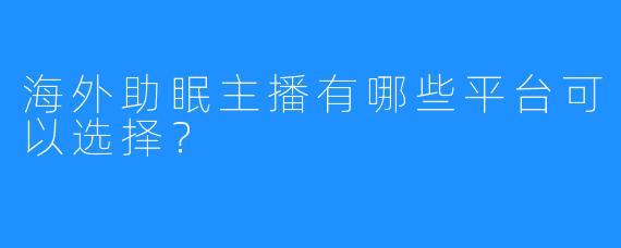 海外助眠主播有哪些平台可以选择?