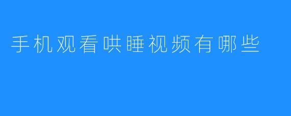 手机观看哄睡视频有哪些