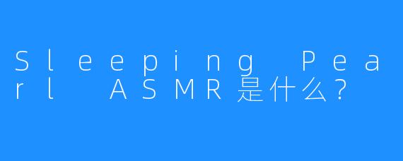 Sleeping Pearl ASMR是什么?
