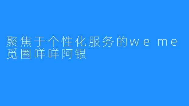 聚焦于个性化服务的weme觅圈咩咩阿银