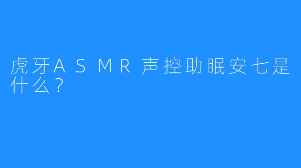 虎牙ASMR声控助眠安七是什么?