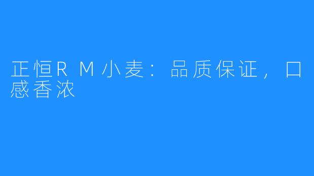 正恒RM小麦:品质保证,口感香浓