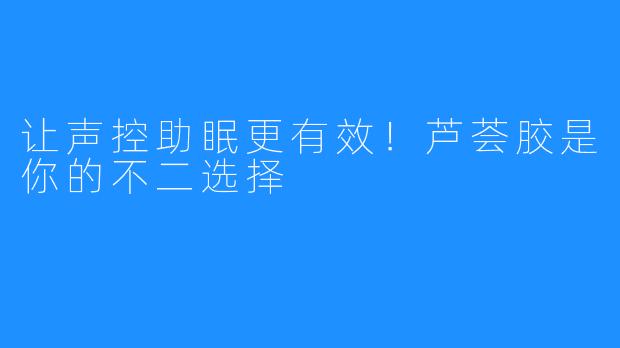 让声控助眠更有效!芦荟胶是你的不二选择