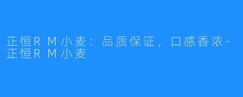 正恒RM小麦:品质保证,口感香浓-正恒RM小麦