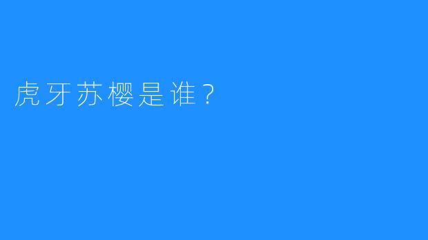 虎牙苏樱是谁？