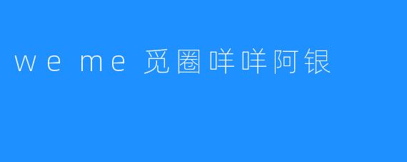 weme觅圈咩咩阿银