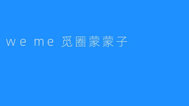 探寻“weme觅圈蒙蒙子”的神秘世界