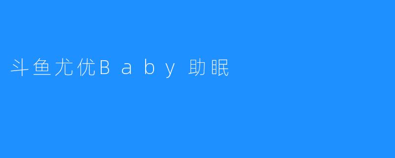 斗鱼尤优Baby助眠
