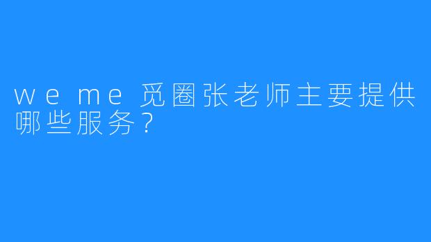 weme觅圈张老师主要提供哪些服务?