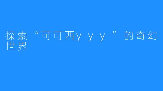 探索“可可西yyy”的奇幻世界