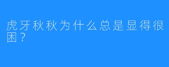 虎牙秋秋为什么总是显得很困?