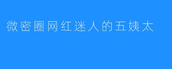 微密圈网红迷人的五姨太