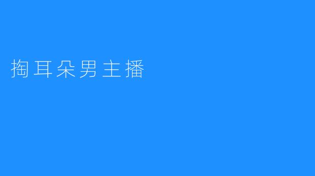 掏耳朵男主播：新兴直播文化中的奇特现象