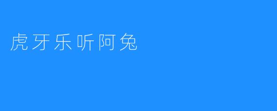 虎牙乐听阿兔：数字音乐与互动娱乐的新宠儿