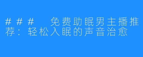 ### 免费助眠男主播推荐:轻松入眠的声音治愈