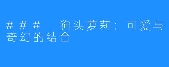 ### 狗头萝莉:可爱与奇幻的结合