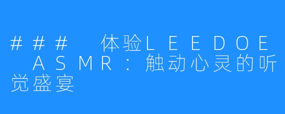 ### 体验LEEDOE ASMR：触动心灵的听觉盛宴