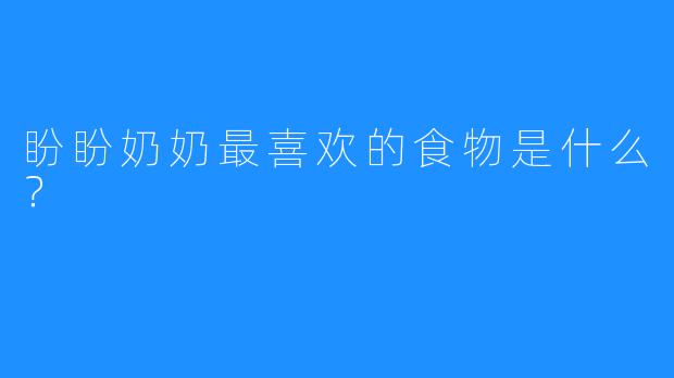 盼盼奶奶最喜欢的食物是什么?