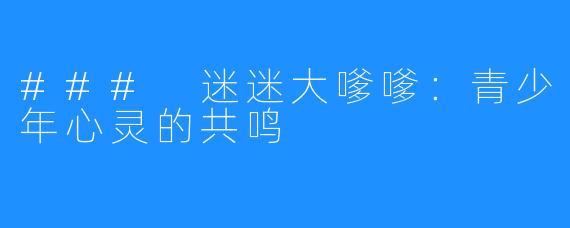 ### 迷迷大嗲嗲:青少年心灵的共鸣