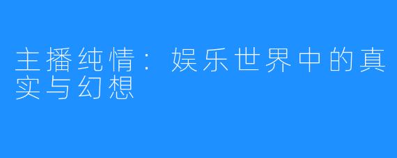 主播纯情:娱乐世界中的真实与幻想
