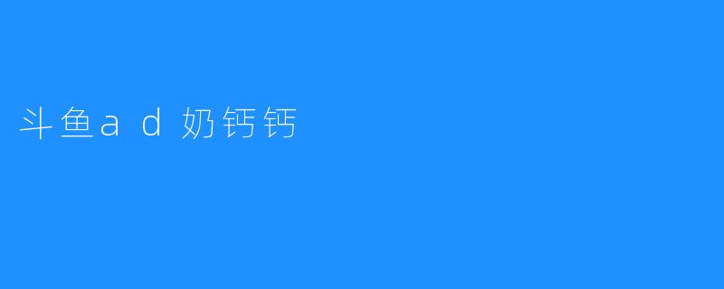 斗鱼ad奶钙钙
