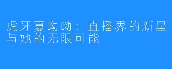 虎牙夏呦呦：直播界的新星与她的无限可能