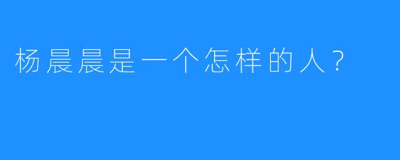 杨晨晨是一个怎样的人？