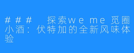 ### 探索weme觅圈小酒：伏特加的全新风味体验