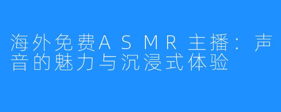 海外免费ASMR主播：声音的魅力与沉浸式体验