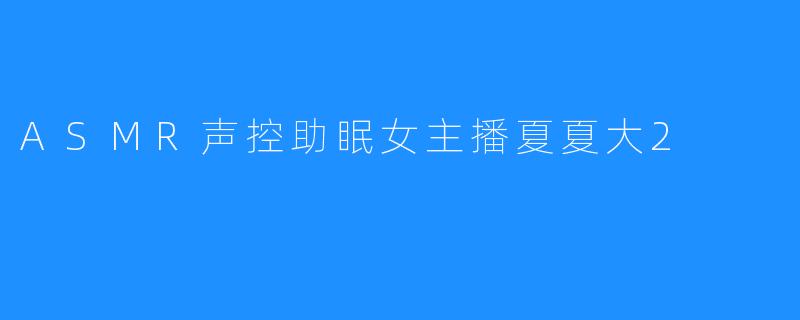ASMR声控助眠女主播夏夏大2