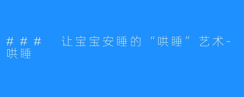 ### 让宝宝安睡的“哄睡”艺术-哄睡
