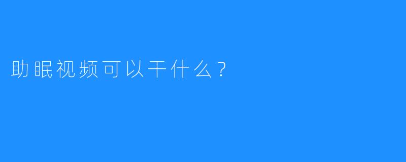 助眠视频可以干什么？