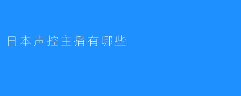 ### 日本声控主播有哪些？