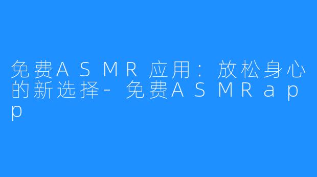 免费ASMR应用:放松身心的新选择-免费ASMRapp