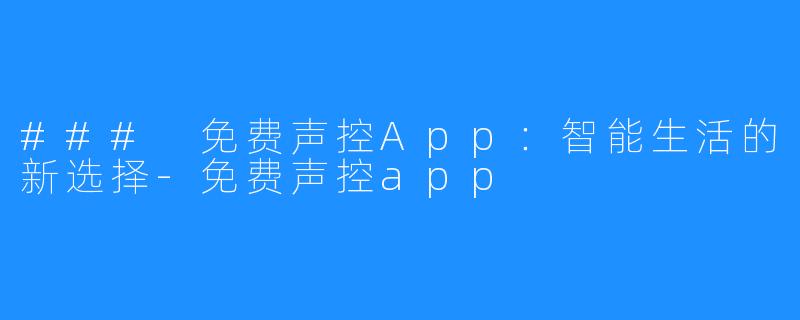 ### 免费声控App:智能生活的新选择-免费声控app