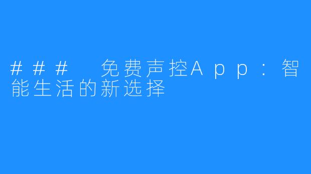 ### 免费声控App:智能生活的新选择