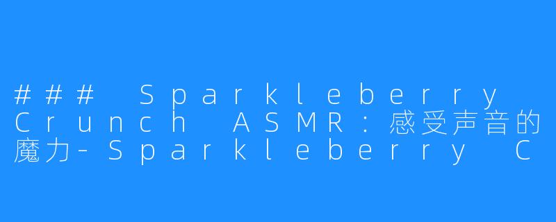 ### Sparkleberry Crunch ASMR:感受声音的魔力-Sparkleberry Crunch ASMR