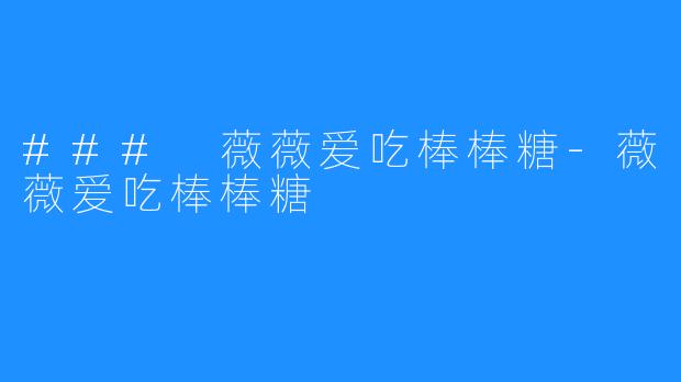 ### 薇薇爱吃棒棒糖-薇薇爱吃棒棒糖