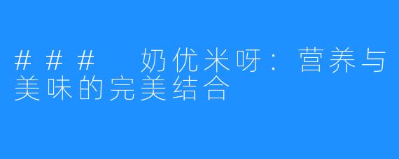 ### 奶优米呀：营养与美味的完美结合