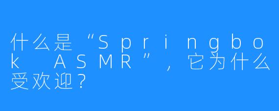 什么是“Springbok ASMR”，它为什么受欢迎？