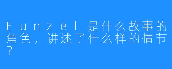 Eunzel是什么故事的角色,讲述了什么样的情节?