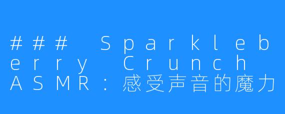 ### Sparkleberry Crunch ASMR:感受声音的魔力