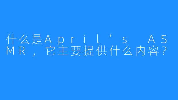 什么是April’s ASMR，它主要提供什么内容？