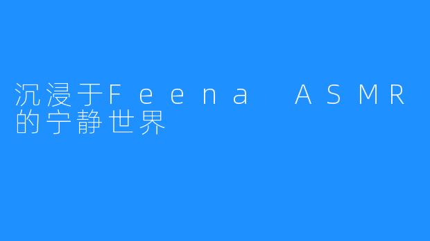沉浸于Feena ASMR的宁静世界