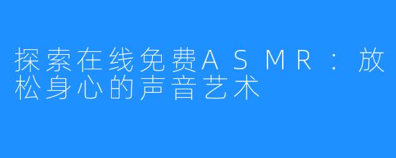 探索在线免费ASMR:放松身心的声音艺术