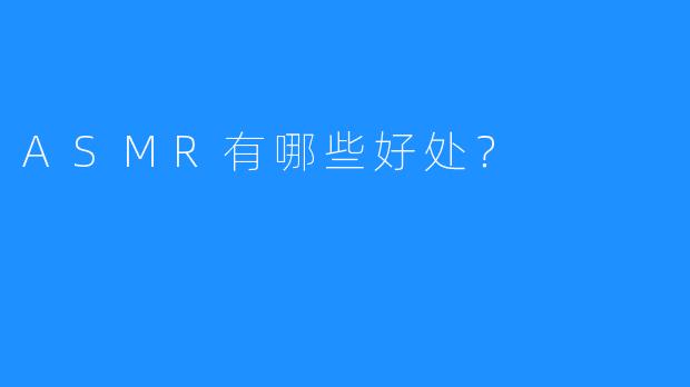 ASMR有哪些好处？