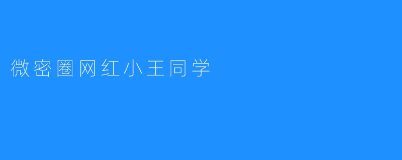微密圈的风云人物——网红小王同学的崛起之路