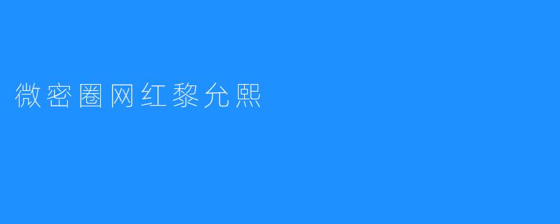 ### 微密圈网红黎允熙：新的网络风潮引领者
